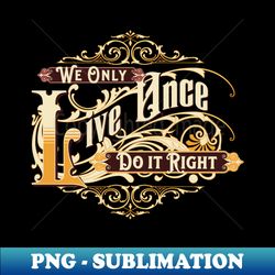 We Only Live Once Do It Right Inspirational Quote Phrase Text - Decorative Sublimation PNG File - Bold & Eye-catching