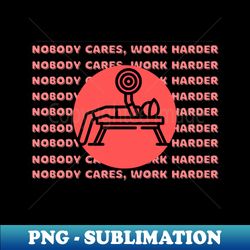 Nobody cares work harder quote - Exclusive PNG Sublimation Download - Perfect for Creative Projects
