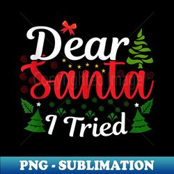 Family Matching Christmas Dear Santa I Tried Funny Quotes - PNG Transparent Sublimation Design - Unleash Your Inner Rebellion