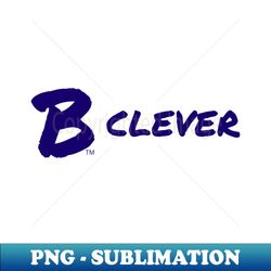 B Clever - Exclusive Sublimation Digital File - Perfect for Creative Projects