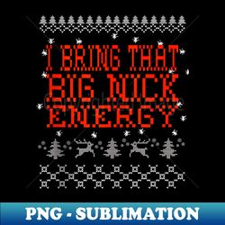 I Bring That Big Nick Energy Santa Xmas Funny Christmas Ugly - Modern Sublimation PNG File - Defying the Norms