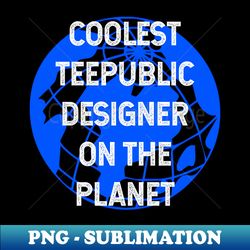Coolest Teepublic Designer on the Planet - PNG Transparent Digital Download File for Sublimation - Bring Your Designs to Life