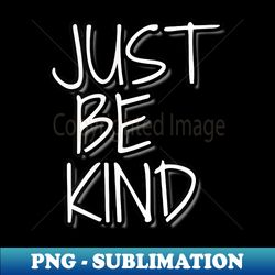 Be Kind T - Just be Kind - Elegant Sublimation PNG Download - Perfect for Sublimation Art