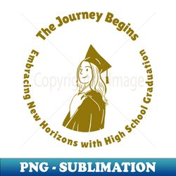 The Journey Begins - Embracing New Horizons with High School Graduation - High-Resolution PNG Sublimation File - Capture Imagination with Every Detail