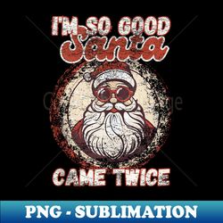 I'm So Good Santa Came Twice Funny Retro Christmas Meme - Premium PNG Sublimation File - Perfect for Personalization