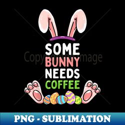 Some Bunny Needs Coffee Girl Rabbit Funny Easter - Stylish Sublimation Digital Download - Bring Your Designs to Life