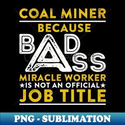 Coal Miner Because Badass Miracle Worker Is Not An Official Job Title - Retro PNG Sublimation Digital Download - Perfect for Sublimation Art