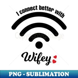 I Connect Better With Wifey - Premium Sublimation Digital Download - Unleash Your Creativity