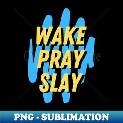 Wake pray slay  Christian - PNG Transparent Sublimation Design - Add a Festive Touch to Every Day
