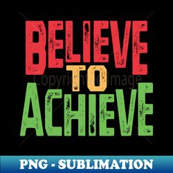 Believe to Achieve - Motivational Slogan - Modern Sublimation PNG File - Perfect for Sublimation Mastery