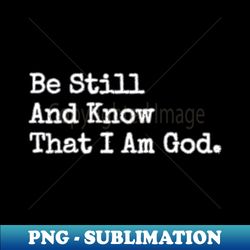 be still and know that i am god - high-quality png sublimation download - spice up your sublimation projects