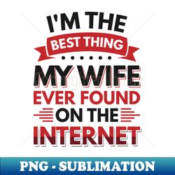 im the best thing my wife ever found on the internet - funny simple black and white husband quotes sayings meme sarcastic satire - high-quality png sublimation download - perfect for personalization