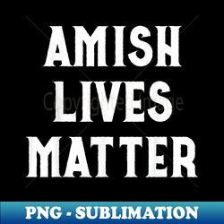 Amish Lives Matter Amish - Stylish Sublimation Digital Download - Add a Festive Touch to Every Day