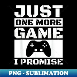 Just One More Game I Promise - Premium PNG Sublimation File - Bring Your Designs to Life