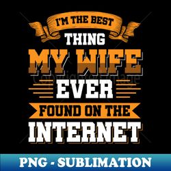 im the best thing my wife ever found on the internet - funny simple black and white husband quotes sayings meme sarcastic satire - creative sublimation png download - spice up your sublimation projects