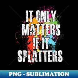 It Only Matters If It Splatters - Paintballing Paintballer - Artistic Sublimation Digital File - Perfect for Creative Projects