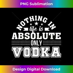 Nothing In Life Is Absolute Only Vodka Vodka Drinker - Artisanal Sublimation PNG File - Channel Your Creative Rebel