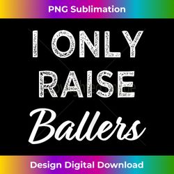 i only raise ballers funny sports mom saying shirt - chic sublimation digital download - striking & memorable impressions