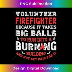 volunteer firefighter because it takes big balls funny men - crafted sublimation digital download - lively and captivating visuals