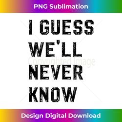 I guess we'll never know funny Baseball Players Tank Top - Timeless PNG Sublimation Download - Infuse Everyday with a Celebratory Spirit
