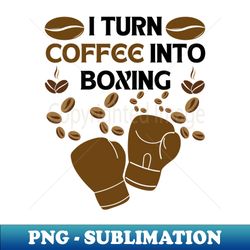 I turn coffee into boxing - Modern Sublimation PNG File - Unleash Your Inner Rebellion