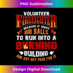 volunteer firefighter because it takes big balls - luxe sublimation png download - striking & memorable impressions