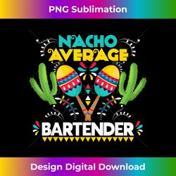 nacho average bartender cinco de mayo funny mexican - sublimation-optimized png file - crafted for sublimation excellence
