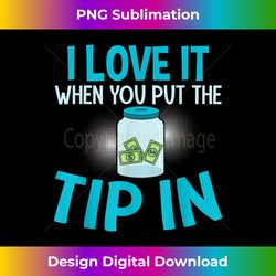 i love it when you put the tip in funny bartender gift - vibrant sublimation digital download - rapidly innovate your artistic vision