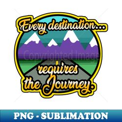 Every Destination Requires the Journey - High-Quality PNG Sublimation Download - Boost Your Success with this Inspirational PNG Download