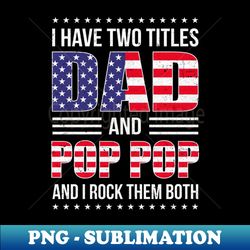 I Have Two Titles Dad And Pop Pop Funny Fathers Day Flag - Instant Sublimation Digital Download - Bold & Eye-catching