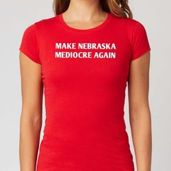 Make Nebraska Mediocre Again T-Shirt , SweatShirt , Hoodie, TD2709