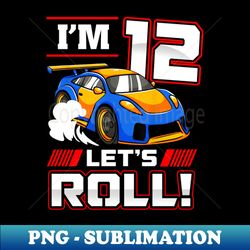Im 12 Lets Roll Car 12th Birthday Boys Kids 12 Year Old - Sublimation-Ready PNG File - Perfect for Personalization