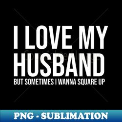 i love my husband but sometimes i wanna square up - premium png sublimation file - perfect for personalization
