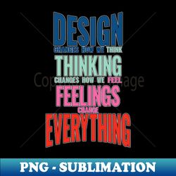 Design thinking feeling changes everything world slogan saying - Professional Sublimation Digital Download - Spice Up Your Sublimation Projects