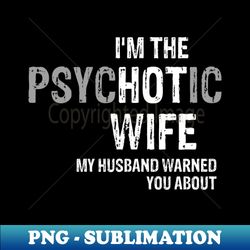 I am the psychotic wife my husband warned you about - Instant PNG Sublimation Download - Spice Up Your Sublimation Projects