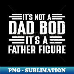 Its Not A Dad Bod Its A Father Figure Funny - Stylish Sublimation Digital Download - Perfect for Personalization