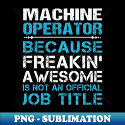 Machine Operator - Freaking Awesome - High-Resolution PNG Sublimation File - Perfect for Creative Projects