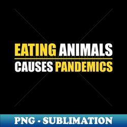 Eating Animals Causes Pandemics - Exclusive PNG Sublimation Download - Perfect for Sublimation Art