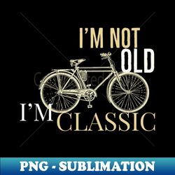 Im not old im classic bike antique draw - Unique Sublimation PNG Download - Create with Confidence