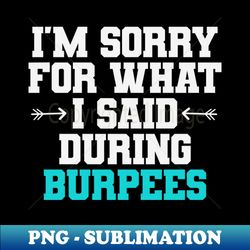 Im Sorry For What I Said During Burpees Workout Quotes - Premium PNG Sublimation File - Fashionable and Fearless