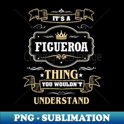 It Is A Figueroa Thing You Wouldnt Understand - Professional Sublimation Digital Download - Perfect for Personalization