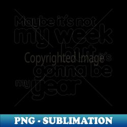 Maybe its not my week but its gonna be my year - Special Edition Sublimation PNG File - Stunning Sublimation Graphics