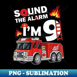 Sound The Alarms Im 9 9th Birthday Fireman Firetruck Boys - High-Resolution PNG Sublimation File - Stunning Sublimation Graphics