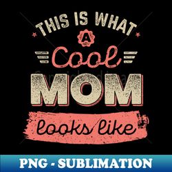 This is What a Cool Mom Looks like Vintage Apparel for Mom Mother Mommy - Digital Sublimation Download File - Spice Up Your Sublimation Projects