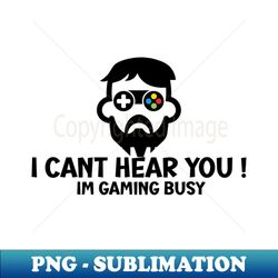 I Cant Hear You Im Gaming Busy - Elegant Sublimation PNG Download - Bold & Eye-catching