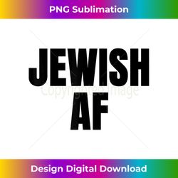 Jewish AF T AF T T- Tee Women Men - Innovative PNG Sublimation Design - Enhance Your Art with a Dash of Spice