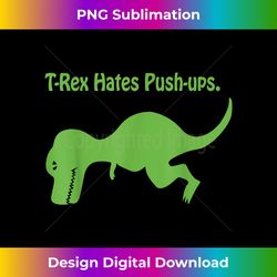 t-rex hates push-ups. - contemporary png sublimation design - channel your creative rebel