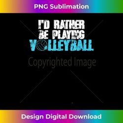 Volleyball T- I'd Rather Be Playing Volleyball Short Sl - Timeless PNG Sublimation Download - Lively and Captivating Visuals