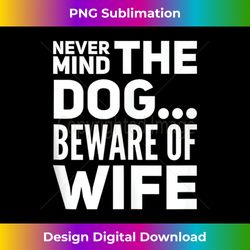 Never Mind The Dog Beware Of Wife Funny Husband Men Tank Top - Chic Sublimation Digital Download - Customize with Flair