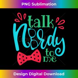 Talk Nerdy To Me T- Humorous Geek Slogan Funny Cute - Sophisticated PNG Sublimation File - Pioneer New Aesthetic Frontiers
